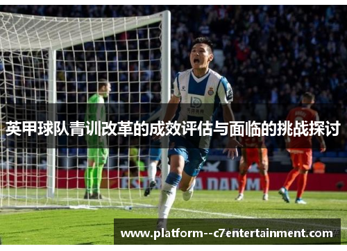 英甲球队青训改革的成效评估与面临的挑战探讨