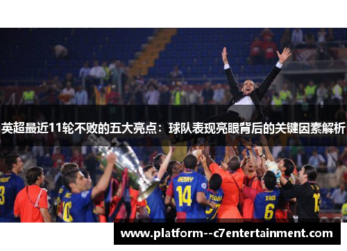 英超最近11轮不败的五大亮点:球队表现亮眼背后的关键因素解析 英超最近11轮不败的五大亮点:球队表现亮眼背后的关键因素解析