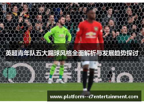 英超青年队五大踢球风格全面解析与发展趋势探讨