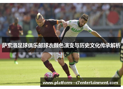 萨索洛足球俱乐部球衣颜色演变与历史文化传承解析 萨索洛足球俱乐部球衣颜色演变与历史文化传承解析