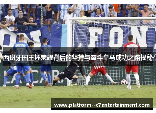 西班牙国王杯荣耀背后的坚持与奋斗皇马成功之路揭秘