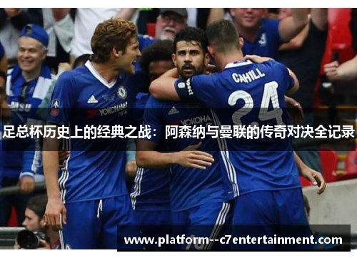 足总杯历史上的经典之战:阿森纳与曼联的传奇对决全记录 足总杯历史上的经典之战:阿森纳与曼联的传奇对决全记录