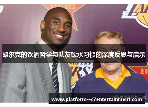 胡尔克的饮酒哲学与队友饮水习惯的深度反思与启示