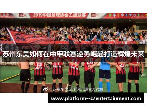 苏州东吴如何在中甲联赛逆势崛起打造辉煌未来