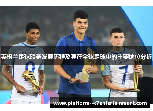英格兰足球联赛发展历程及其在全球足球中的重要地位分析