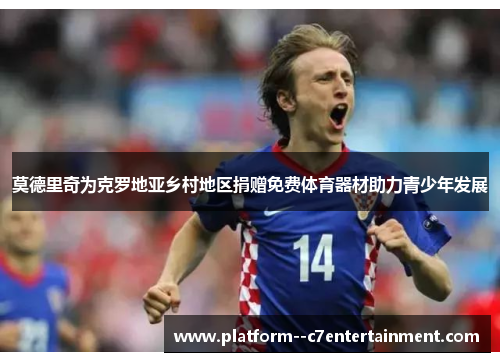 莫德里奇为克罗地亚乡村地区捐赠免费体育器材助力青少年发展