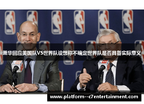 萧华回应美国队VS世界队设想称不确定世界队是否具备实际意义