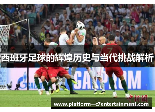 西班牙足球的辉煌历史与当代挑战解析