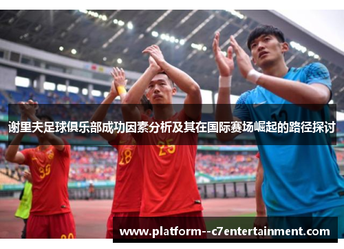 谢里夫足球俱乐部成功因素分析及其在国际赛场崛起的路径探讨