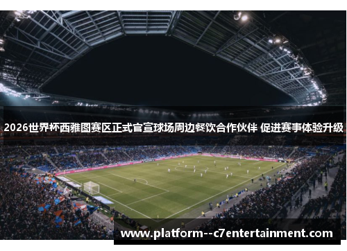 2026世界杯西雅图赛区正式官宣球场周边餐饮合作伙伴 促进赛事体验升级