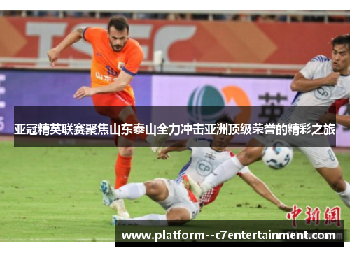 亚冠精英联赛聚焦山东泰山全力冲击亚洲顶级荣誉的精彩之旅