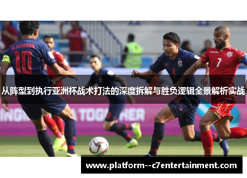 从阵型到执行亚洲杯战术打法的深度拆解与胜负逻辑全景解析实战