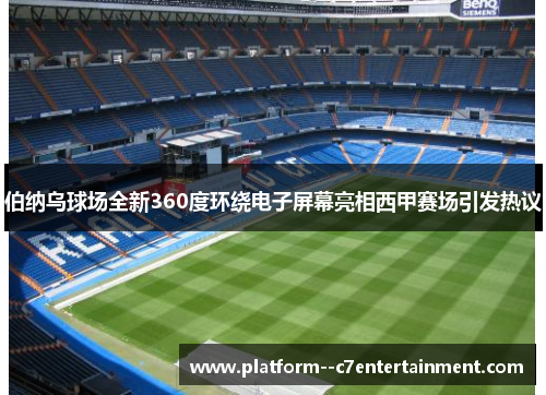 伯纳乌球场全新360度环绕电子屏幕亮相西甲赛场引发热议