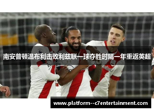 南安普顿温布利击败利兹联一球夺胜时隔一年重返英超