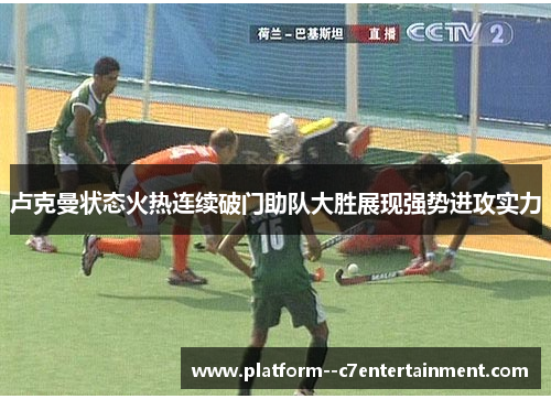 卢克曼状态火热连续破门助队大胜展现强势进攻实力