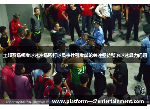 土超赛场频发球迷冲场殴打球员事件引发舆论关注亟待整治球迷暴力问题