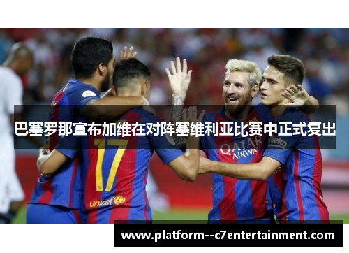 巴塞罗那宣布加维在对阵塞维利亚比赛中正式复出