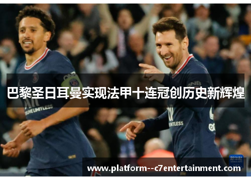 巴黎圣日耳曼实现法甲十连冠创历史新辉煌
