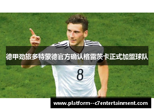 德甲劲旅多特蒙德官方确认格雷茨卡正式加盟球队