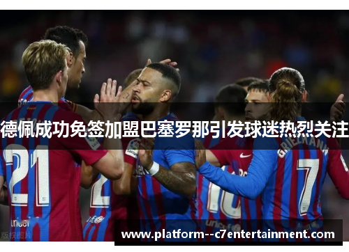德佩成功免签加盟巴塞罗那引发球迷热烈关注