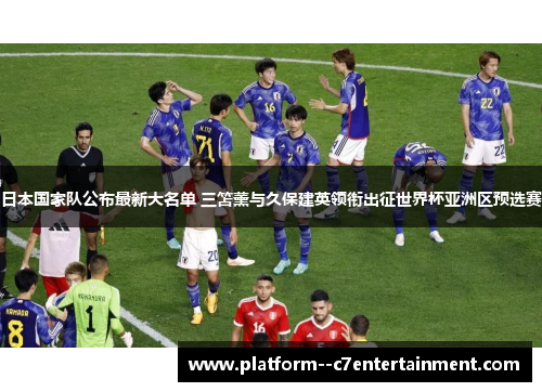 日本国家队公布最新大名单 三笘薰与久保建英领衔出征世界杯亚洲区预选赛