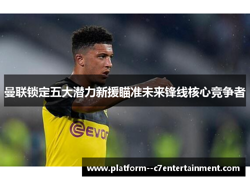 曼联锁定五大潜力新援瞄准未来锋线核心竞争者