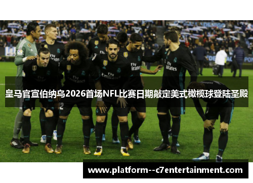 皇马官宣伯纳乌2026首场NFL比赛日期敲定美式橄榄球登陆圣殿