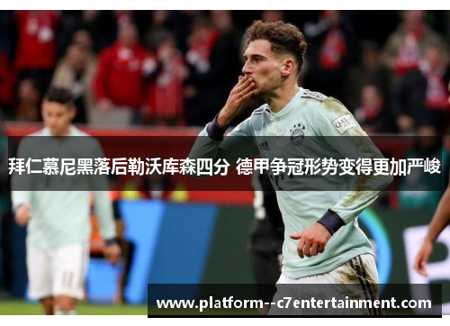 拜仁慕尼黑落后勒沃库森四分 德甲争冠形势变得更加严峻