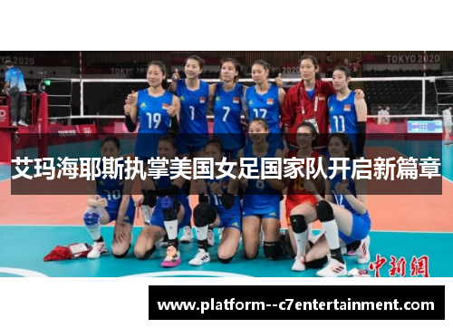 艾玛海耶斯执掌美国女足国家队开启新篇章