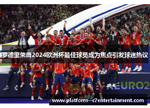 罗德里荣膺2024欧洲杯最佳球员成为焦点引发球迷热议