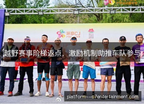 越野赛事阶梯返点，激励机制助推车队参与